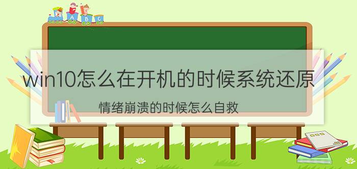 win10怎么在开机的时候系统还原 情绪崩溃的时候怎么自救？